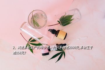 2、同是茅臺(tái)生產(chǎn)的坤沙酒，為何茅臺(tái)酒2000元,茅臺(tái)王子酒158元？