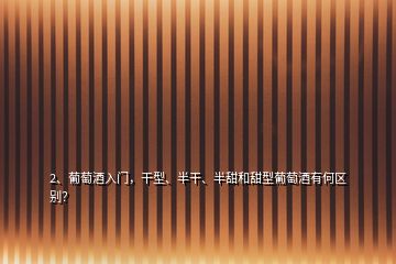 2、葡萄酒入門，干型、半干、半甜和甜型葡萄酒有何區(qū)別？