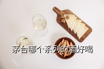 茅臺哪個(gè)系列的酒好喝