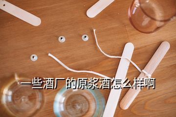 一些酒廠的原漿酒怎么樣啊