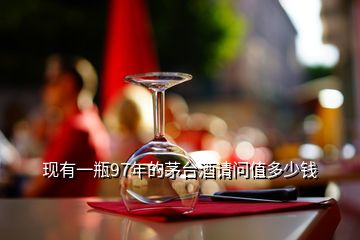 現(xiàn)有一瓶97年的茅臺(tái)酒請(qǐng)問(wèn)值多少錢(qián)