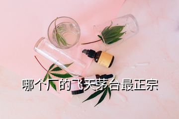 哪個(gè)廠的飛天茅臺(tái)最正宗