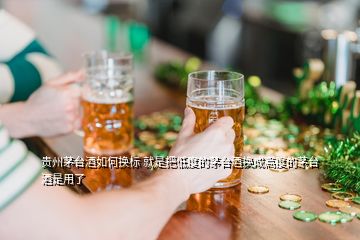 貴州茅臺酒如何換標(biāo) 就是把低度的茅臺酒換成高度的茅臺酒是用了