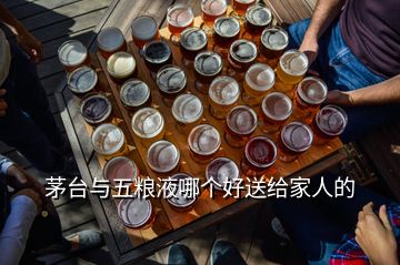 茅臺(tái)與五糧液哪個(gè)好送給家人的