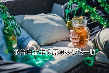 茅臺白金豐銀原釀多少錢一瓶