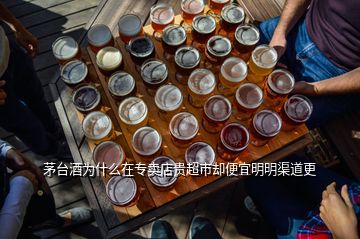 茅臺(tái)酒為什么在專(zhuān)賣(mài)店貴超市卻便宜明明渠道更