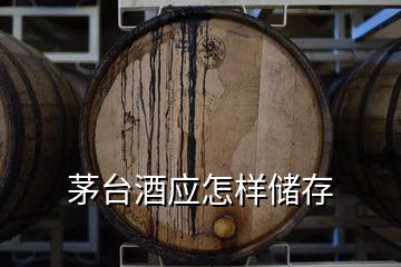 茅臺酒應怎樣儲存