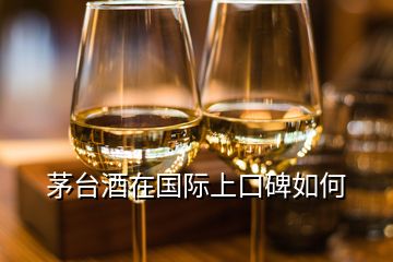 茅臺(tái)酒在國際上口碑如何