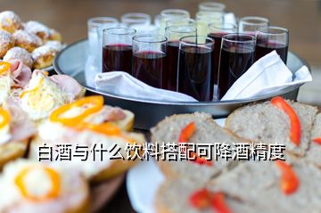 白酒與什么飲料搭配可降酒精度