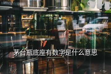 茅臺(tái)瓶底座有數(shù)字是什么意思