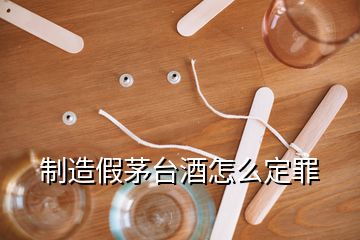 制造假茅臺酒怎么定罪