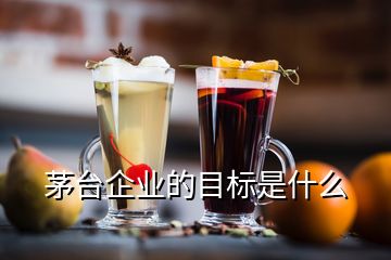 茅臺企業(yè)的目標(biāo)是什么