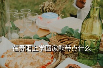 在貴陽上學(xué)回家能帶點什么