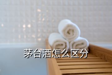 茅臺(tái)酒怎么區(qū)分