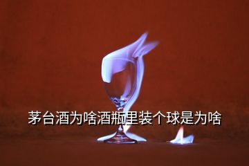 茅臺(tái)酒為啥酒瓶里裝個(gè)球是為啥