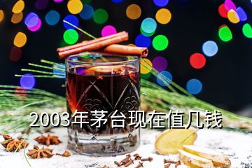 2003年茅臺(tái)現(xiàn)在值幾錢(qián)