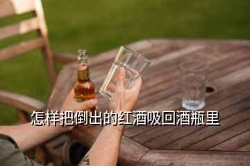 怎樣把倒出的紅酒吸回酒瓶里