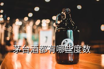 茅臺(tái)酒都有哪些度數(shù)