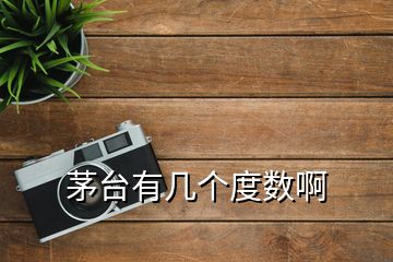 茅臺(tái)有幾個(gè)度數(shù)啊