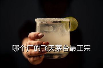 哪個(gè)廠的飛天茅臺(tái)最正宗