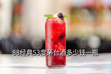 88經(jīng)典53度茅臺酒多少錢一瓶