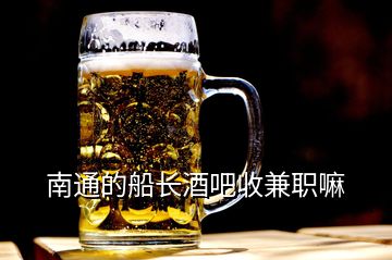 南通的船長酒吧收兼職嘛