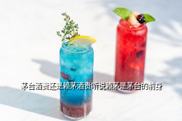 茅臺(tái)酒貴還是賴茅酒貴聽說(shuō)賴茅是茅臺(tái)的前身