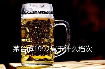 茅臺醇1992屬于什么檔次