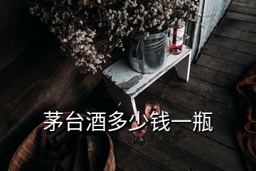 茅臺(tái)酒多少錢一瓶