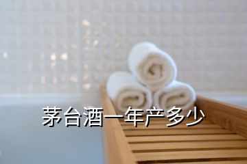 茅臺(tái)酒一年產(chǎn)多少