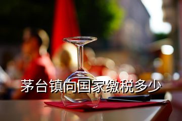 茅臺(tái)鎮(zhèn)向國(guó)家繳稅多少