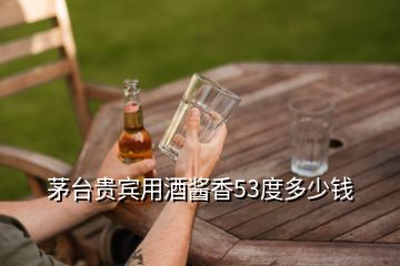 茅臺(tái)貴賓用酒醬香53度多少錢(qián)