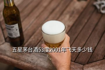 五星茅臺(tái)酒53度2001年飛天多少錢