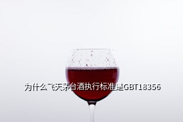 為什么飛天茅臺(tái)酒執(zhí)行標(biāo)準(zhǔn)是GBT18356