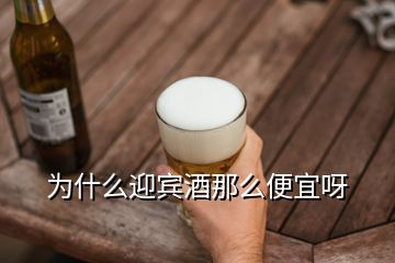 為什么迎賓酒那么便宜呀