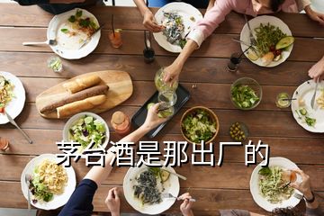 茅臺酒是那出廠的