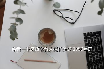 幫看一下這瓶茅臺(tái)大概值多少 1990年的