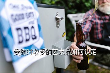 受賄時收受的藝術品如何認定