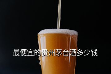 最便宜的貴州茅臺(tái)酒多少錢(qián)