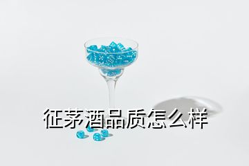 征茅酒品質(zhì)怎么樣