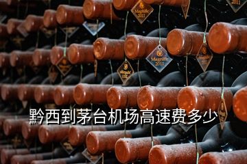 黔西到茅臺(tái)機(jī)場高速費(fèi)多少