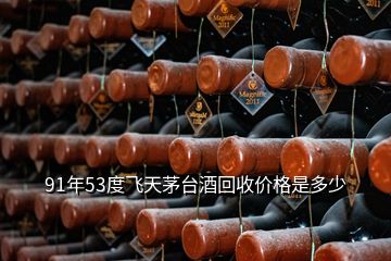 91年53度飛天茅臺酒回收價(jià)格是多少