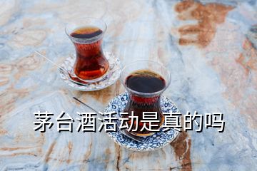 茅臺酒活動是真的嗎