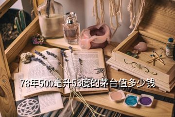 78年500毫升53度的茅臺值多少錢