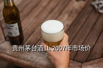 貴州茅臺酒1L 2007年市場價