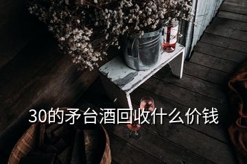 30的矛臺(tái)酒回收什么價(jià)錢