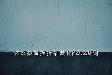 達 怒 拔 冒 握 折 插 激 化都怎么組詞