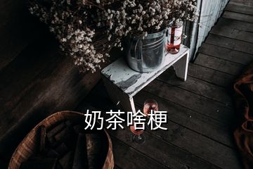 奶茶啥梗