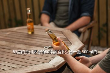 52度的貴州茅臺(tái)鎮(zhèn)50珍藏酒多少錢一瓶 500ml的