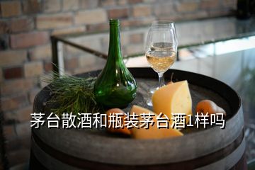 茅臺(tái)散酒和瓶裝茅臺(tái)酒1樣嗎